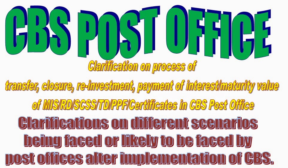Clarification on process of transfer, closure, re-investment, payment of interest/maturity value of MIS/RD/SCSS/TD/PPF/Certificates in CBS Post Office
