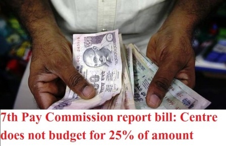 7th Pay Commission report bill: Centre does not budget for 25% of amount