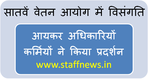 सातवें वेतन आयोग में विसंगति: आयकर अधिकारियों कर्मियों ने किया प्रदर्शन