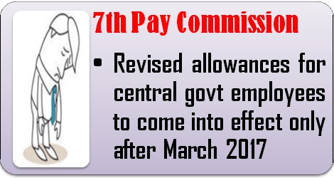 7th Pay Commission: Revised allowances to come into effect only after March 2017