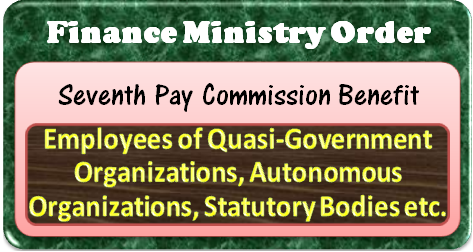 Extension of 7th CPC Benefit to Autonomous Organization, Satutory Bodies, Quasi-govt. Org etc: Order issued