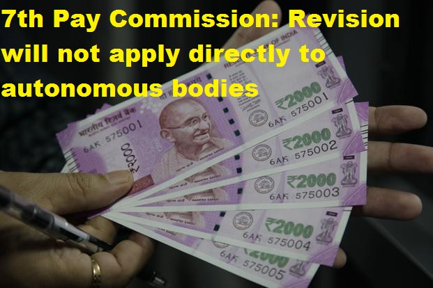 7th Pay Commission: Revision will not apply directly to autonomous bodies 7th Pay Commission: Revision will not apply directly to autonomous bodies