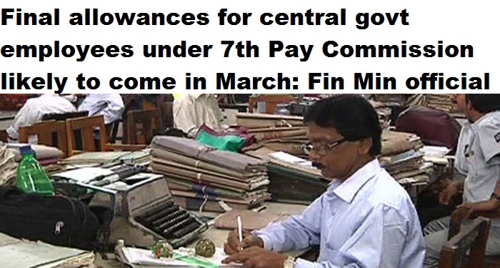 Final allowances under 7th Pay Commission likely to come in March: Fin Min official​