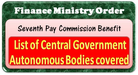 7th CPC Pay revision – List of Central Government Autonomous Bodies covered by Finance Ministry Orders 7th CPC Pay revision – List of Central Government Autonomous Bodies covered by Finance Ministry Orders