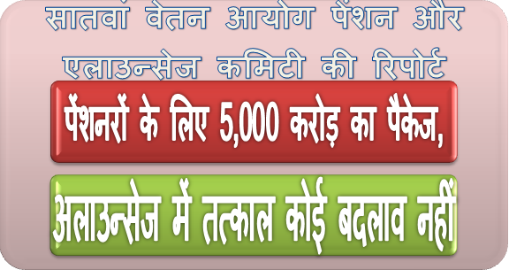 सातवां वेतन आयोग पेंशन और एलाउन्‍सेज कमिटी की रिपोर्ट: पेंशनरों के लिए 5,000 करोड़ का पैकेज, अलाउन्‍सेज में तत्‍काल कोई बदलाव नहीं