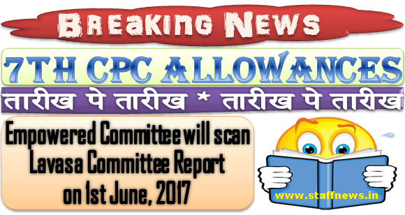 7th CPC Allowances – Lavasa Committee Report: Empowered Committee will scan on 1st June, 2017