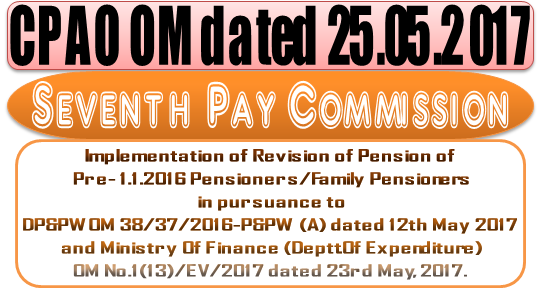 CPAO OM on 7th CPC Revision of Pre-2016 Pension in pursuance to DP&PW OM dt 12.05.17 and MoF OM 23.05.2017