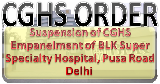 Suspension of CGHS Empanelment of BLK Super Specialty Hospital, Pusa Road Delhi & Clarification: CGHS Order