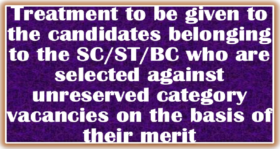 Reservation: SC/ST/BC  candidates selected against unreserved category vacancies on the basis of merit should be counted against the posts of un-reserved categories.