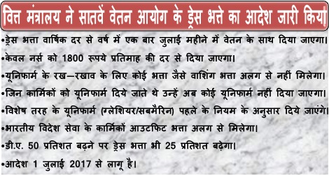 7th CPC Allowance Order: Dress Allowance – Rates w.e.f. 01.07.17 – once in year with salary in July –  will go up by 25% each time DA rises by 50%, No uniform will provided