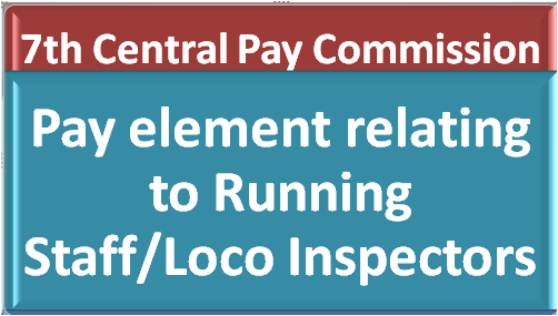 Pay element relating to Running Staff/Loco Inspectors after the recommendations of Seventh CPC