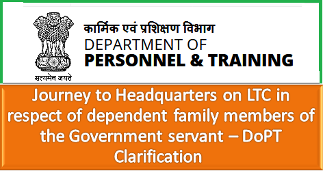 Journey to Headquarters on LTC in respect of dependent family members of the Government servant – DoPT Clarification