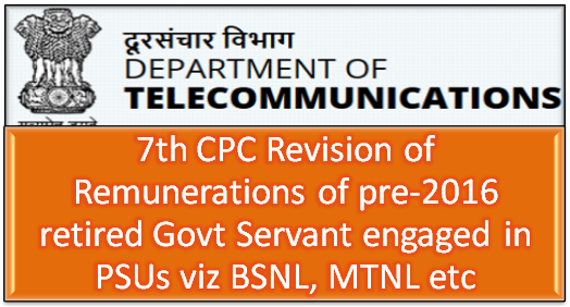 7th CPC Revision of Remunerations of pre-2016 retired Govt Servant engaged in PSUs viz BSNL, MTNL