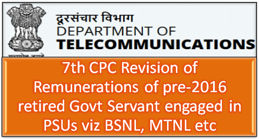 7th CPC Revision of Remunerations of pre-2016 retired Govt Servant engaged in PSUs viz BSNL, MTNL 7th CPC Revision of Remunerations of pre-2016 retired Govt Servant engaged in PSUs viz BSNL, MTNL