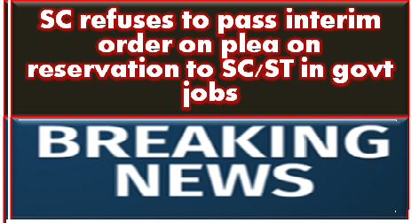 SC refuses to pass interim order on plea on reservation to SC/ST in govt jobs