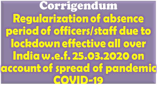 Corrigendum: Regularization of absence period of officers/staff due to lockdown w.e.f. 25.03.2020.