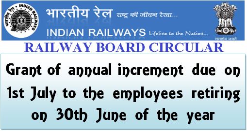 Annual increment due on 1st July to the employees retiring on 30th June of the year: Railway Board Order