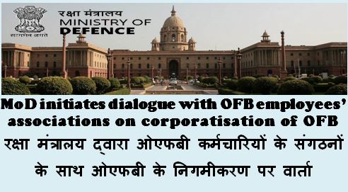 Corporatisation of OFB: MoD initiates dialogue with OFB employees’ associations on रक्षा मंत्रालय द्वारा ओएफबी के निगमीकरण पर वार्ता