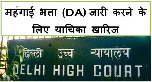 महंगाई भत्ता (DA) और मंहगाई राहत (DR) फ्रिज करने के आदेश के खिलाफ याचिका दिल्ली हाईकोर्ट द्वारा खारिज
