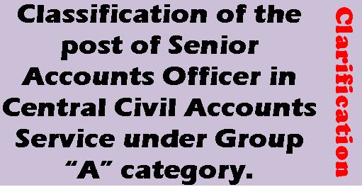 Classification of the post of Senior Accounts Officer in Central Civil Accounts Service under Group “A” category: Clarification