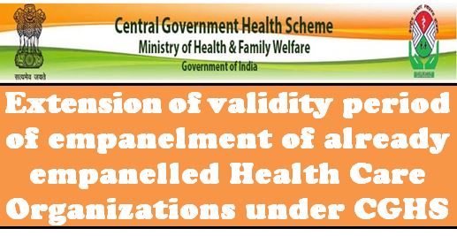 Empanelled Health Care Organizations under CGHS: Extension of validity period of empanelment till 31.03.2021