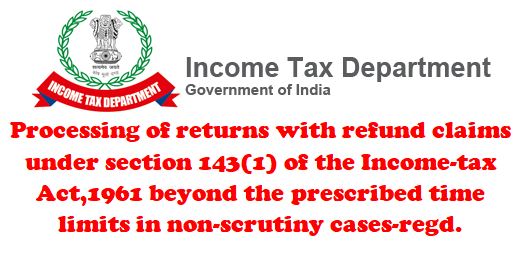 Processing of returns with refund claims under section 143(1) of the Income-tax Act beyond the prescribed time limits in non-scrutiny cases