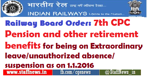Railway Board Order: 7th CPC Pension and other retirement benefits for being on Extraordinary leave/unauthorized absence/suspension as on 1.1.2016