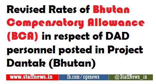 Revised Rates of Bhutan Compensatory Allowance (BCA) in respect of DAD personnel posted in Project Dantak (Bhutan) Revised Rates of Bhutan Compensatory Allowance (BCA) in respect of DAD personnel posted in Project Dantak (Bhutan)