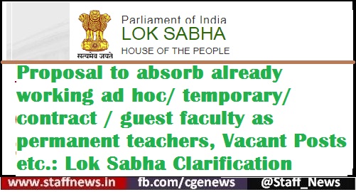 Proposal to absorb already working ad hoc/ temporary/contract/ guest faculty as permanent teachers, Vacant Posts etc.: Lok Sabha Clarification