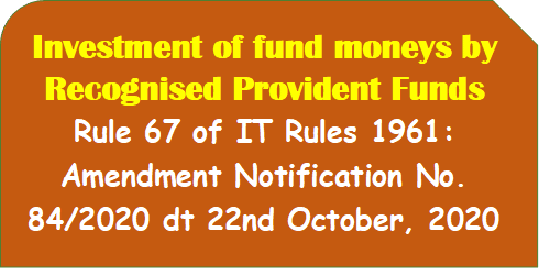 Investment of fund moneys by Recognised Provident Funds – Rule 67 of IT Rules 1961: Amendment Notification No.  84/2020 dt 22nd October, 2020