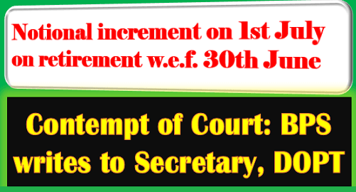 Notional increment on 1st July on retirement w.e.f. 30th June – Contempt of Court: BPS writes to Secretary, DOPT