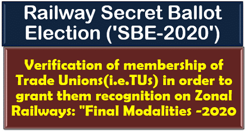 Railway Secret Ballot Election (‘SBE-2020’) – Verification of membership of Trade Unions(i.e.TUs) in order to grant them recognition on Zonal Railways: “Final Modalities -2020