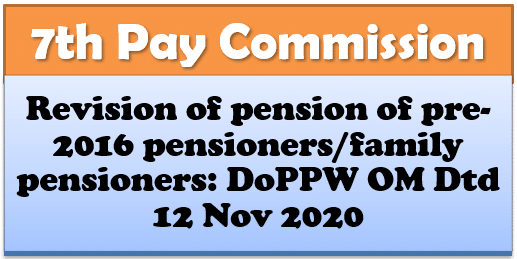 7th Pay Commission: Revision of pension of pre-2016 pensioners/family pensioners: DoPPW OM Dtd 12 Nov 2020