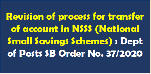 Revision of process for transfer of account in NSSS (National Small Savings Schemes) : Dept of Posts SB Order No. 37/2020
