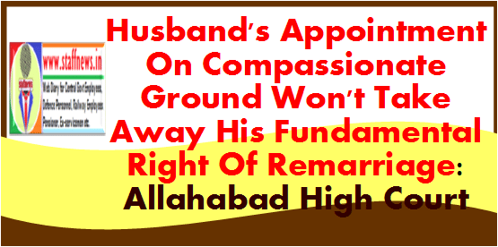 Husband’s Appointment On Compassionate Ground Won’t Take Away His Fundamental Right Of Remarriage: Allahabad High Court