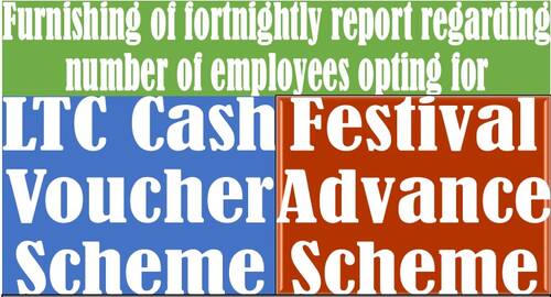 LTC Cash voucher scheme and Festival Advance Scheme: Furnishing of fortnightly report regarding number of employees opting for