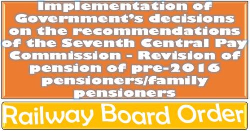 Seventh Central Pay Commission – Revision of pension of pre-2016 pensioners/family pensioners: Railway Board Order 29 Nov 2020