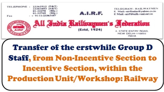 Transfer of the erstwhile Group D Staff, from Non-Incentive Section to Incentive Section, within the Production Unit/Workshop: Railway