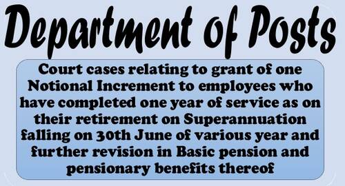 Court cases relating to grant of one Notional Increment to employees retiring on 30th June and revision in Basic Pension and Pensionary benefit: Department of Posts