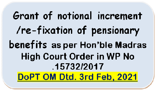 Grant of notional increment/re-fixation of pensionary benefits as per Hon’ble Madras High Court Order in WP No .15732/2017: DoPT OM Dtd. 3rd Feb, 2021