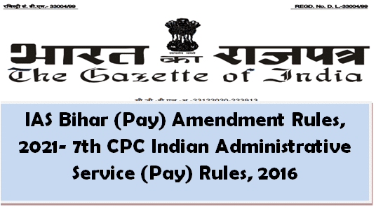 IAS Bihar (Pay) Amendment Rules, 2021- 7th CPC Indian Administrative Service (Pay) Rules, 2016