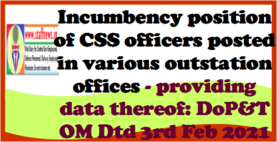 Incumbency position of CSS officers posted in various outstation offices – providing data thereof: DoP&T OM Dtd 3rd Feb 2021