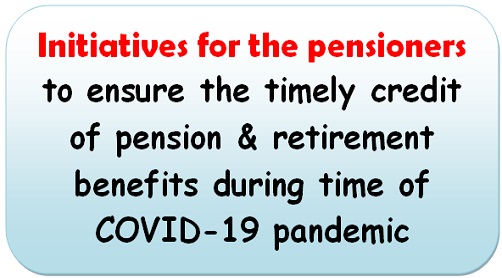 Initiatives for the pensioners, to ensure the timely credit of pension & retirement benefits during time of COVID-19 pandemic