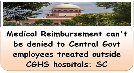 Medical Reimbursement can’t be denied to Central govt employees treated outside CGHS hospitals: SC