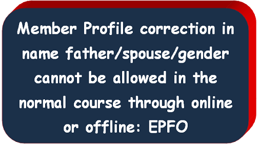 Member Profile correction in name father/spouse/gender cannot be allowed in the normal course through online or offline: EPFO