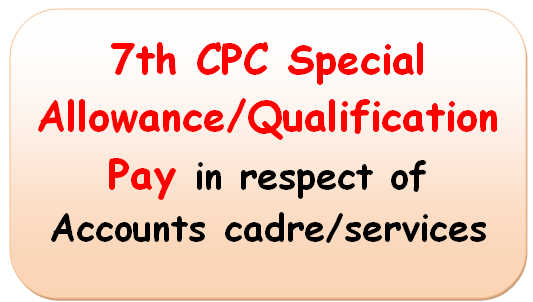 7th CPC Special Allowance/Qualification Pay in respect of Accounts cadre/services