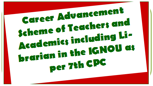 Career Advancement Scheme of Teachers and Academics including Librarian in the IGNOU as per 7th CPC