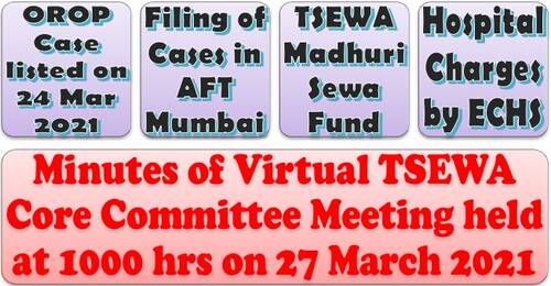 OROP Case – Next date of hearing is 07 Apr 2021, TSEWA Madhuri Sewa Fund & Reimbursement of Hospital Charges by ECHS: Discussed