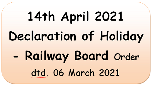14th April 2021 Declaration of Holiday – Railway Board Order dtd. 06 March 2021