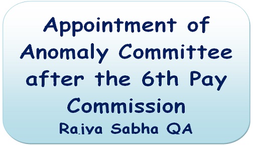 Appointment of Anomaly Committee after the 6th Pay Commission – Rajya Sabha QA